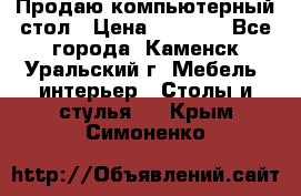 Продаю компьютерный стол › Цена ­ 4 000 - Все города, Каменск-Уральский г. Мебель, интерьер » Столы и стулья   . Крым,Симоненко